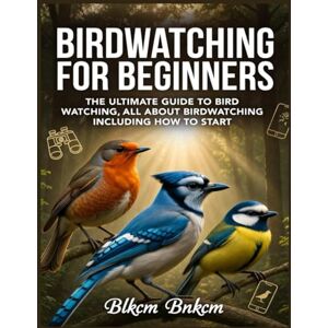 Bnkcm, Blkcm Birdwatching for Beginners: The Ultimate Guide to Bird Watching, All About Birdwatching Including How to Start Bnkcm, Blkcm Birdwatching for Beginners: The Ultimate Guide to Bird Watching, All About Birdwatching Including How to Start