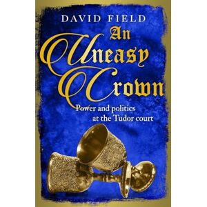 Field, David An Uneasy Crown: Power and politics at the Tudor court: 4 (The Tudor Saga Series) Field, David An Uneasy Crown: Power and politics at the Tudor court: 4 (The Tudor Saga Series)