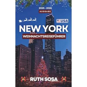 Sosa, Ruth NEW YORK CITY WEIHNACHTSREISEFÜHRER 2025-2026: Erleben Sie einen fantastischen Urlaub mit unvergesslichen Sehenswürdigkeiten in der Stadt, die niemals schläft. Sosa, Ruth NEW YORK CITY WEIHNACHTSREISEFÜHRER 2025-2026: Erleben Sie einen fantastischen Urlaub mit unvergesslichen Sehenswürdigkeiten in der Stadt, die niemals schläft.