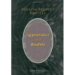 Bradley, Francis Herbert Appearance and Reality: A Metaphysical Essay Bradley, Francis Herbert Appearance and Reality: A Metaphysical Essay