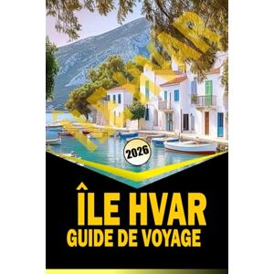 Woodby, Adam N. ÎLE HVAR GUIDE DE VOYAGE 2026: « Itinéraires complets, culture locale, plages et conseils pratiques de voyage pours 2026 » Woodby, Adam N. ÎLE HVAR GUIDE DE VOYAGE 2026: « Itinéraires complets, culture locale, plages et conseils pratiques de voyage pours 2026 »