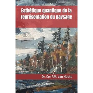 van Houte, Dr. Cor P.M. Esthétique quantique de la représentation du paysage: 13 (The Art Series) van Houte, Dr. Cor P.M. Esthétique quantique de la représentation du paysage: 13 (The Art Series)