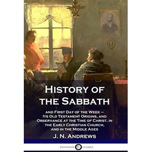 Andrews, J N History of the Sabbath: and First Day of the Week Its Old Testament Origins, and Observance at the Time of Christ, in the Early Christian Church, and in the Middle Ages Andrews, J N History of the Sabbath: and First Day of the Week Its Old Testament Origins, and Observance at the Time of Christ, in the Early Christian Church, and in the Middle Ages