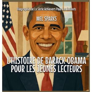 Sparks, Mel L'histoire De Barack Obama Pour Les Jeunes Lecteurs: 1 (Biographie de la Série Achievers Pour Les Enfants) Sparks, Mel L'histoire De Barack Obama Pour Les Jeunes Lecteurs: 1 (Biographie de la Série Achievers Pour Les Enfants)