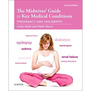 Wylie BA MN RGN RM RMT, Linda The Midwives' Guide to Key Medical Conditions: Pregnancy and Childbirth Wylie BA MN RGN RM RMT, Linda The Midwives' Guide to Key Medical Conditions: Pregnancy and Childbirth