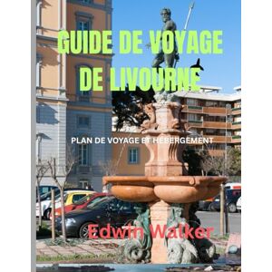 Walker, Edwin GUIDE DE VOYAGE DE LIVOURNE 2026: Livourne dévoilée : un guide du voyageur sur l'histoire, la vie portuaire et les aventures balnéaires toscanes Walker, Edwin GUIDE DE VOYAGE DE LIVOURNE 2026: Livourne dévoilée : un guide du voyageur sur l'histoire, la vie portuaire et les aventures balnéaires toscanes
