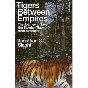 Slaght, Jonathan C. Tigers Between Empires: The Journey to Save the Siberian Tiger from Extinction Slaght, Jonathan C. Tigers Between Empires: The Journey to Save the Siberian Tiger from Extinction