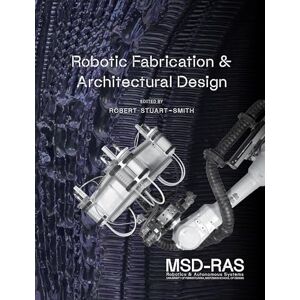 Stuart-Smith, Robert Robotic Fabrication & Architectural Design: Integrated Approaches to Fabrication, Computation, and Architectural Design: 1 Stuart-Smith, Robert Robotic Fabrication & Architectural Design: Integrated Approaches to Fabrication, Computation, and Architectural Design: 1
