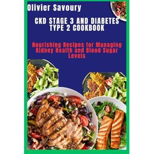 Savoury, Olivier CKD Stage 3 and Diabetes Type 2 Cookbook: Nourishing Recipes for Managing Kidney Health and Blood Sugar Levels Savoury, Olivier CKD Stage 3 and Diabetes Type 2 Cookbook: Nourishing Recipes for Managing Kidney Health and Blood Sugar Levels