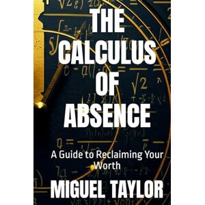Taylor THE CALCULUS OF ABSENCE: A Guide to Reclaiming Your Worth Taylor THE CALCULUS OF ABSENCE: A Guide to Reclaiming Your Worth