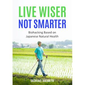 Takamiya, Sachiaki Live Wiser, Not Smarter: Biohacking Based on Japanese Natural Health (Ikigai Bio-Hacking) Takamiya, Sachiaki Live Wiser, Not Smarter: Biohacking Based on Japanese Natural Health (Ikigai Bio-Hacking)