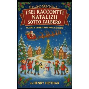 HISTHAR, HENRY I SEI RACCONTI NATALIZI SOTTO L’ ALBERO: 6 DIVERTENTI STORIE NATALIZIE (HENRY HISTHAR) HISTHAR, HENRY I SEI RACCONTI NATALIZI SOTTO L’ ALBERO: 6 DIVERTENTI STORIE NATALIZIE (HENRY HISTHAR)
