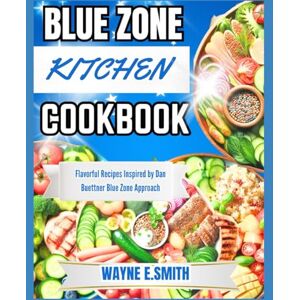 SMITH, WAYNE E. BLUE ZONE KITCHEN COOKBOOK: Flavorful Recipes Inspired by Dan Buettner Blue Zone Approach SMITH, WAYNE E. BLUE ZONE KITCHEN COOKBOOK: Flavorful Recipes Inspired by Dan Buettner Blue Zone Approach