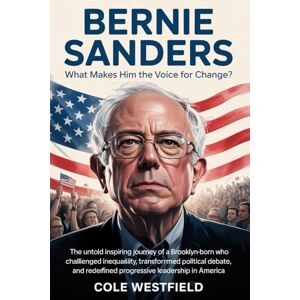 Westfield, Cole Bernie Sanders What Makes Him the Voice for Change?: The inspiring journey of a Brooklyn-born activist who challenged inequality, transformed political debate, and redefined progressive leader Westfield, Cole Bernie Sanders What Makes Him the Voice for Change?: The inspiring journey of a Brooklyn-born activist who challenged inequality, transformed political debate, and redefined progressive leader