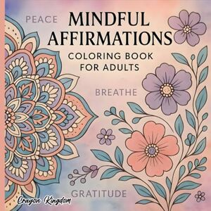 Crayon Kingdom Mindful Affirmations Coloring Book for Adults: Inspirational Positive Quotes and Relaxing Designs for Stress Relief and Mindfulness: A Calming ... Boost Positivity, Self-Love, and Relaxation Crayon Kingdom Mindful Affirmations Coloring Book for Adults: Inspirational Positive Quotes and Relaxing Designs for Stress Relief and Mindfulness: A Calming ... Boost Positivity, Self-Love, and Relaxation