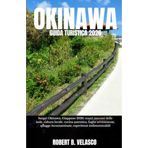 VELASCO, ROBERT B. OKINAWA GUIDA TURISTICA 2026: Scopri Okinawa, Giappone 2026: tesori nascosti delle isole, cultura locale, cucina autentica, fughe avventurose, spiagge incontaminate, esperienze indimenticabili VELASCO, ROBERT B. OKINAWA GUIDA TURISTICA 2026: Scopri Okinawa, Giappone 2026: tesori nascosti delle isole, cultura locale, cucina autentica, fughe avventurose, spiagge incontaminate, esperienze indimenticabili