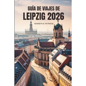 Patridge, Kenneth A. GUÍA DE VIAJES DE LEIPZIG 2026: Explora la cultura, la historia y las joyas ocultas en el corazón creativo de Alemania Patridge, Kenneth A. GUÍA DE VIAJES DE LEIPZIG 2026: Explora la cultura, la historia y las joyas ocultas en el corazón creativo de Alemania
