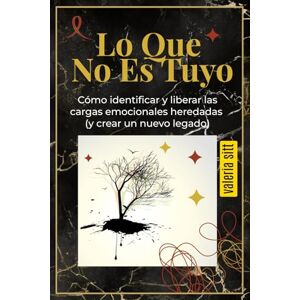 Sitt, Valeria Lo Que No Es Tuyo: Cómo identificar y liberar las cargas emocionales heredadas (y crear un nuevo legado) Sitt, Valeria Lo Que No Es Tuyo: Cómo identificar y liberar las cargas emocionales heredadas (y crear un nuevo legado)