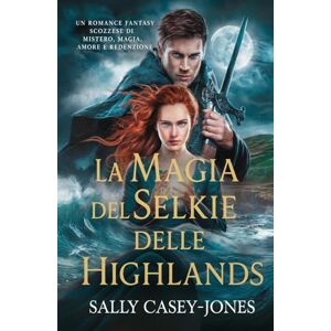 Casey-Jones, Sally La Magia del Selkie delle Highlands: Un Romance Fantasy Scozzese di Mistero, Magia, Amore e Redenzione Casey-Jones, Sally La Magia del Selkie delle Highlands: Un Romance Fantasy Scozzese di Mistero, Magia, Amore e Redenzione