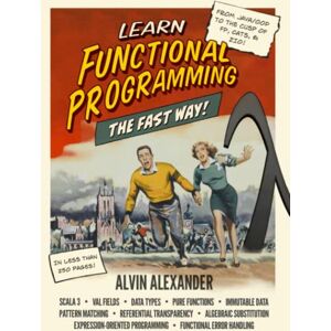 Alexander, Alvin Learn Functional Programming The Fast Way!: A former Java/OOP instructor teaches FP in the fastest way he knows Alexander, Alvin Learn Functional Programming The Fast Way!: A former Java/OOP instructor teaches FP in the fastest way he knows
