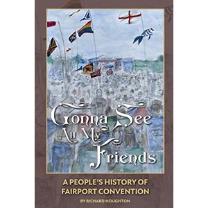 Houghton, Richard Gonna See All My Friends: A People's History of Fairport Convention Houghton, Richard Gonna See All My Friends: A People's History of Fairport Convention