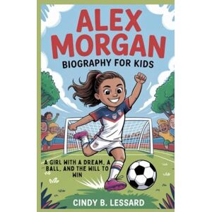 b. lessard, cindy alex morgan biography for kids: A Girl with a Dream, a Ball, and the Will to Win b. lessard, cindy alex morgan biography for kids: A Girl with a Dream, a Ball, and the Will to Win