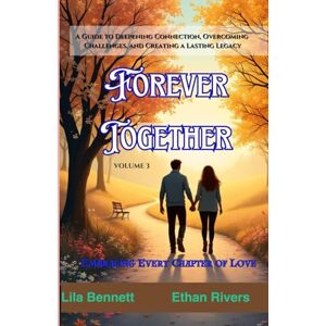 bennett, Lila Forever Together: Embracing Every Chapter of Love: A Guide to Deepening Connection, Overcoming Challenges, and Creating a Lasting Legacy (The Deep Love) bennett, Lila Forever Together: Embracing Every Chapter of Love: A Guide to Deepening Connection, Overcoming Challenges, and Creating a Lasting Legacy (The Deep Love)