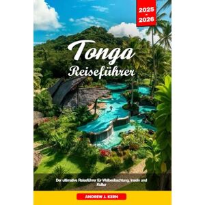 Kern, Andrew J. TONGA REISEFÜHRER 2025-2026: Der ultimative Reiseführer für Walbeobachtung, Inseln und Kultur Kern, Andrew J. TONGA REISEFÜHRER 2025-2026: Der ultimative Reiseführer für Walbeobachtung, Inseln und Kultur