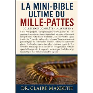 MAXBETH, DR. CLAIRE LA MINI-BIBLE ULTIME DU MILLE-PATTES : COLLECTION COMPLÈTE — 15 LIVRES EN 1: Guide pratique pour l'élevage des scolopendres géantes, des scolopendres ... des scolopendres à pattes bleues de... MAXBETH, DR. CLAIRE LA MINI-BIBLE ULTIME DU MILLE-PATTES : COLLECTION COMPLÈTE — 15 LIVRES EN 1: Guide pratique pour l'élevage des scolopendres géantes, des scolopendres ... des scolopendres à pattes bleues de...