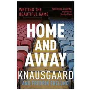 Knausgaard, Karl Ove Home and Away: Writing the Beautiful Game Knausgaard, Karl Ove Home and Away: Writing the Beautiful Game