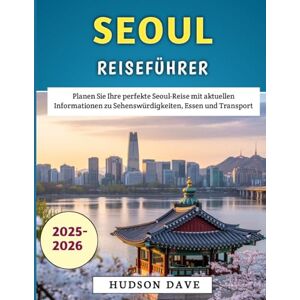 Dave, Hudson Seoul Reiseführer 2025–2026: Planen Sie Ihre perfekte Seoul-Reise mit aktuellen Informationen zu Sehenswürdigkeiten, Essen und Transport Dave, Hudson Seoul Reiseführer 2025–2026: Planen Sie Ihre perfekte Seoul-Reise mit aktuellen Informationen zu Sehenswürdigkeiten, Essen und Transport