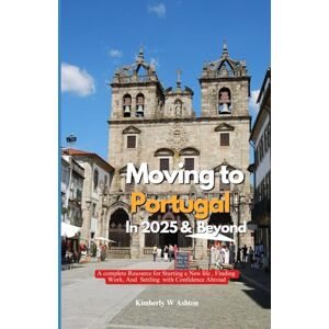 Ashton MOVING TO PORTUGAL IN 2025 AND BEYOND: A Complete Resource for Starting a New Life, Finding Work, and Settling with Confidence Abroad Ashton MOVING TO PORTUGAL IN 2025 AND BEYOND: A Complete Resource for Starting a New Life, Finding Work, and Settling with Confidence Abroad