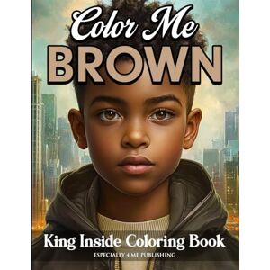 Rouse, Dr Angelise M Color Me Brown: King Inside Edition Coloring Book: Designed to Promote Confidence, Self-Expression and Imagination Through Art and Creativity for Boys, Teens, and Young Men Rouse, Dr Angelise M Color Me Brown: King Inside Edition Coloring Book: Designed to Promote Confidence, Self-Expression and Imagination Through Art and Creativity for Boys, Teens, and Young Men