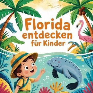 Neumer, Kathrina Florida entdecken für Kinder: Eine spannende Entdeckungsreise durch den Sunshine State für Kinder von 4–7 Jahren Neumer, Kathrina Florida entdecken für Kinder: Eine spannende Entdeckungsreise durch den Sunshine State für Kinder von 4–7 Jahren