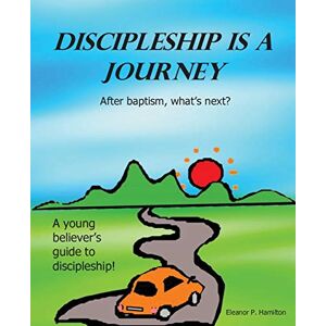 Hamilton, Eleanor P Discipleship Is a Journey: After baptism, what's next? Hamilton, Eleanor P Discipleship Is a Journey: After baptism, what's next?