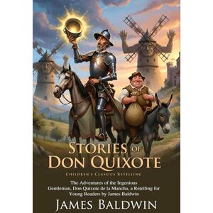 Baldwin, James Stories of Don Quixote: The Hilarious Adventures of the Man Who Fought Windmills: Fantasy, Satire, and Humor: The Best of European Classics Fully Illustrated Edition with Author Biography Baldwin, James Stories of Don Quixote: The Hilarious Adventures of the Man Who Fought Windmills: Fantasy, Satire, and Humor: The Best of European Classics Fully Illustrated Edition with Author Biography