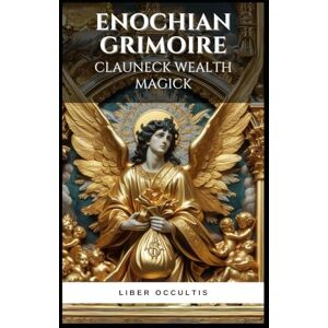 Occultis, Liber Enochian Grimoire Clauneck Wealth Magick: 62 Enochian Magick Rituals for Communicating with Clauneck to Manifest Wealth (Enochian Occultism) Occultis, Liber Enochian Grimoire Clauneck Wealth Magick: 62 Enochian Magick Rituals for Communicating with Clauneck to Manifest Wealth (Enochian Occultism)