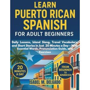 DELGADO, ISABEL M. LEARN PUERTO RICAN SPANISH FOR ADULT BEGINNERS: Daily Lessons, Island Slang, Travel Vocabulary, and Short Stories in Just 20 Minutes a Day – With Essential Words, Pronunciation Guide, and Exercises DELGADO, ISABEL M. LEARN PUERTO RICAN SPANISH FOR ADULT BEGINNERS: Daily Lessons, Island Slang, Travel Vocabulary, and Short Stories in Just 20 Minutes a Day – With Essential Words, Pronunciation Guide, and Exercises