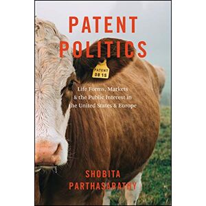 Parthasarathy, Shobita Patent Politics: Life Forms, Markets, and the Public Interest in the United States and Europe Parthasarathy, Shobita Patent Politics: Life Forms, Markets, and the Public Interest in the United States and Europe