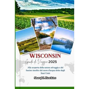 Hawkins, Sharyl Z. WISCONSIN GUIDA DI VIAGGIO 2025: Alla scoperta della natura selvaggia e del fascino insolito del cuore d'acqua dolce degli Stati Uniti Hawkins, Sharyl Z. WISCONSIN GUIDA DI VIAGGIO 2025: Alla scoperta della natura selvaggia e del fascino insolito del cuore d'acqua dolce degli Stati Uniti