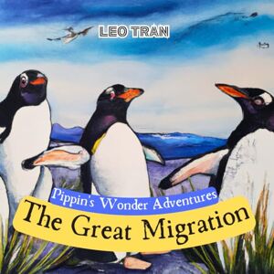 Tran, Leo Pippin's Wonder Adventures: The Great Migration: Engaging Penguin Books for Kids, with Cute Children's Bedtime story Illustrations Premium Color Prints Tran, Leo Pippin's Wonder Adventures: The Great Migration: Engaging Penguin Books for Kids, with Cute Children's Bedtime story Illustrations Premium Color Prints