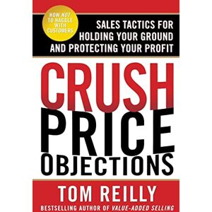 Reilly, Tom Crush Price Objections: Sales Tactics For Holding Your Ground And Protecting Your Profit (BUSINESS BOOKS) Reilly, Tom Crush Price Objections: Sales Tactics For Holding Your Ground And Protecting Your Profit (BUSINESS BOOKS)