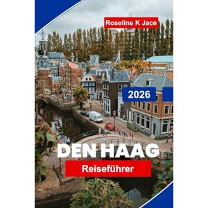 Jace, Roseline K Den Haag Reiseführer 2026: Entdecken Sie Top-Museen, königliche Wahrzeichen, Küstenorte, Geheimtipps und praktische Tipps für Ihre Niederlande-Reise. Jace, Roseline K Den Haag Reiseführer 2026: Entdecken Sie Top-Museen, königliche Wahrzeichen, Küstenorte, Geheimtipps und praktische Tipps für Ihre Niederlande-Reise.