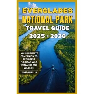 Ellis, Jordan Everglades National Park Travel Guide 2025 2026: Your Ultimate Companion to Exploring Florida’s Wild Wetlands and Wildlife Ellis, Jordan Everglades National Park Travel Guide 2025 2026: Your Ultimate Companion to Exploring Florida’s Wild Wetlands and Wildlife