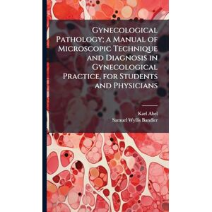Abel, Karl 1863- Gynecological Pathology; a Manual of Microscopic Technique and Diagnosis in Gynecological Practice, for Students and Physicians Abel, Karl 1863- Gynecological Pathology; a Manual of Microscopic Technique and Diagnosis in Gynecological Practice, for Students and Physicians