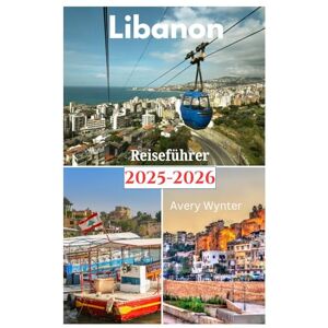 Avery Libanon Reiseführer 2025–2026: Eine aufregende Odyssee zur Entdeckung köstlicher Küche, Strände und Abenteueraktivitäten in der Perle des Nahen Ostens Avery Libanon Reiseführer 2025–2026: Eine aufregende Odyssee zur Entdeckung köstlicher Küche, Strände und Abenteueraktivitäten in der Perle des Nahen Ostens