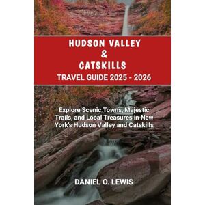 Lewis, Daniel O. Hudson Valley and Catskills Travel Guide 2025 2026: Explore Scenic Towns, Majestic Trails, and Local Treasures in New York’s Hudson Valley and Catskills Lewis, Daniel O. Hudson Valley and Catskills Travel Guide 2025 2026: Explore Scenic Towns, Majestic Trails, and Local Treasures in New York’s Hudson Valley and Catskills