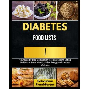 Frankfurter, Sebastian DIABETES FOOD LISTS 1: Your Step-by-Step Companion to Transforming Eating Habits for Better Health, Stable Energy, and Lasting Wellness Frankfurter, Sebastian DIABETES FOOD LISTS 1: Your Step-by-Step Companion to Transforming Eating Habits for Better Health, Stable Energy, and Lasting Wellness