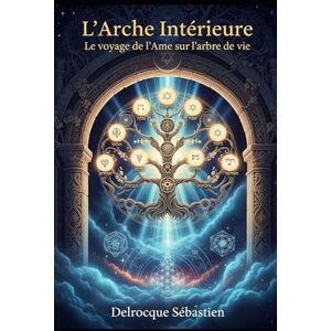 Delrocque, Sébastien L'Arche Intérieur: Le Voyage de L'Âme sur L'Arbre de Vie Delrocque, Sébastien L'Arche Intérieur: Le Voyage de L'Âme sur L'Arbre de Vie