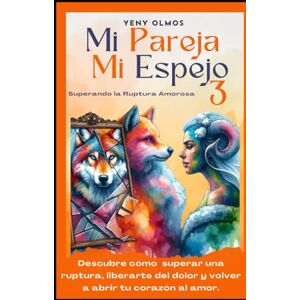 Olmos, Yeny Mi Pareja Mi Espejo 3 Superando la Ruptura Amorosa: Descubre cómo Superar una Ruptura, Liberarte del Dolor y Volver a Abrir tu Corazón al Amor Olmos, Yeny Mi Pareja Mi Espejo 3 Superando la Ruptura Amorosa: Descubre cómo Superar una Ruptura, Liberarte del Dolor y Volver a Abrir tu Corazón al Amor
